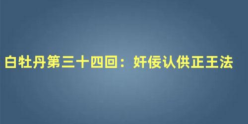 白牡丹第三十四回：奸佞认供正王法　老将辞职让金鞭